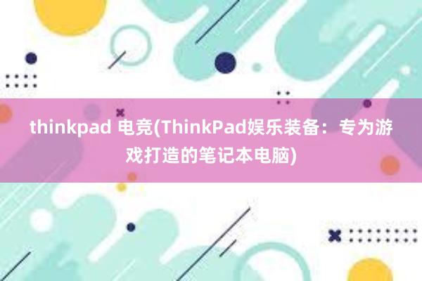 thinkpad 电竞(ThinkPad娱乐装备：专为游戏打造的笔记本电脑)