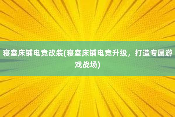 寝室床铺电竞改装(寝室床铺电竞升级，打造专属游戏战场)