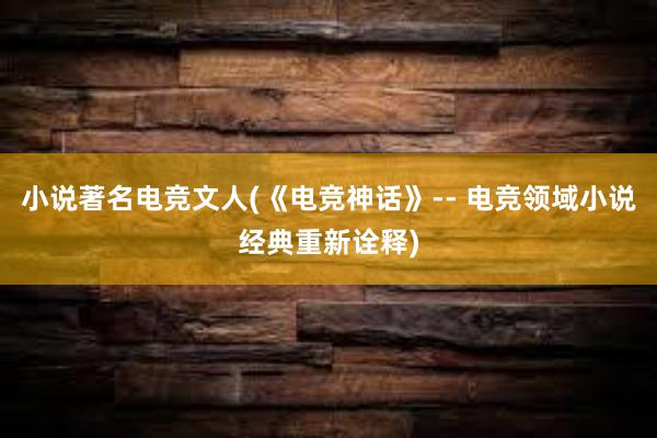 小说著名电竞文人(《电竞神话》-- 电竞领域小说经典重新诠释)