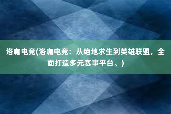 洛咖电竞(洛咖电竞：从绝地求生到英雄联盟，全面打造多元赛事平台。)