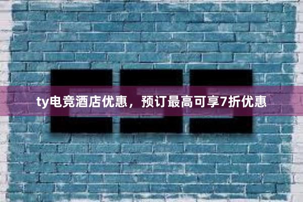 ty电竞酒店优惠，预订最高可享7折优惠