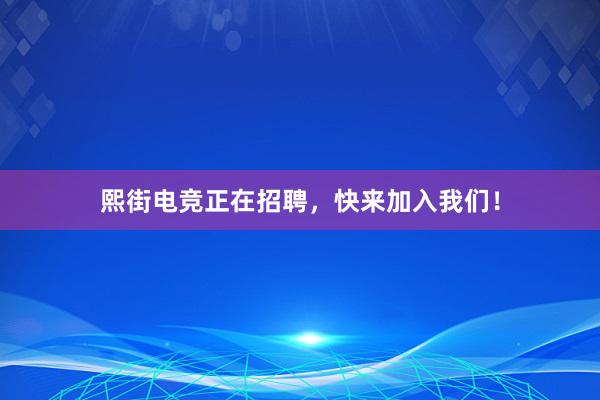 熙街电竞正在招聘，快来加入我们！