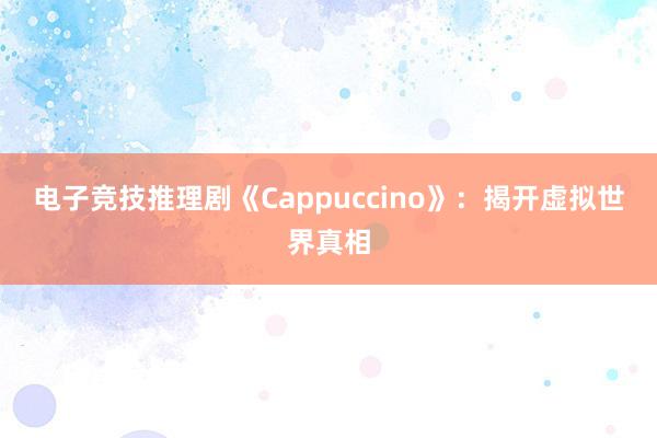 电子竞技推理剧《Cappuccino》：揭开虚拟世界真相