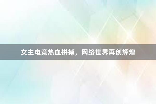 女主电竞热血拼搏，网络世界再创辉煌