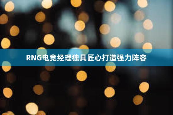 RNG电竞经理独具匠心打造强力阵容