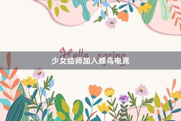 少女绘师加入蜂鸟电竞